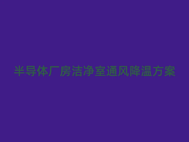 半导体厂房洁净室通风降温方案